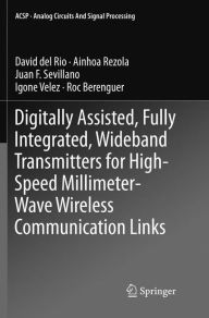 Title: Digitally Assisted, Fully Integrated, Wideband Transmitters for High-Speed Millimeter-Wave Wireless Communication Links, Author: David del Rio