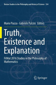 Title: Truth, Existence and Explanation: FilMat 2016 Studies in the Philosophy of Mathematics, Author: Mario Piazza