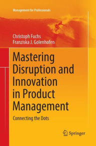 Title: Mastering Disruption and Innovation in Product Management: Connecting the Dots, Author: Christoph Fuchs