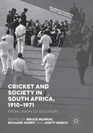 Title: Cricket and Society in South Africa, 1910-1971: From Union to Isolation, Author: Bruce Murray