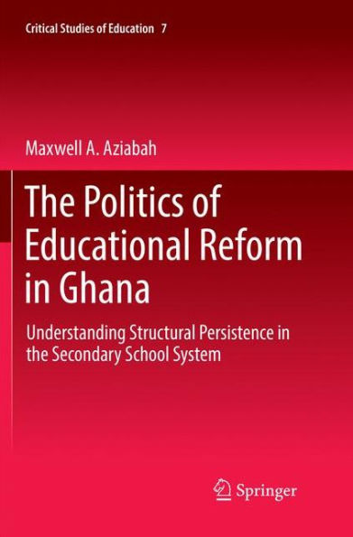 The Politics of Educational Reform in Ghana: Understanding Structural Persistence in the Secondary School System