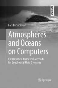 Title: Atmospheres and Oceans on Computers: Fundamental Numerical Methods for Geophysical Fluid Dynamics, Author: Lars Petter Rïed