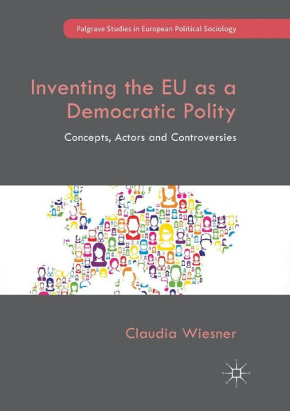 Inventing the EU as a Democratic Polity: Concepts, Actors and Controversies