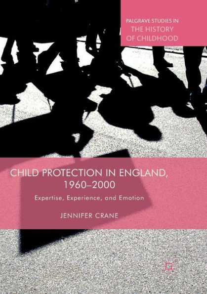 Child Protection in England, 1960-2000: Expertise, Experience, and Emotion