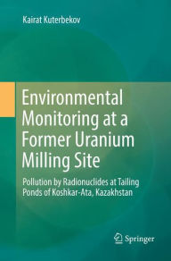 Title: Environmental Monitoring at a Former Uranium Milling Site: Pollution by Radionuclides at Tailing Ponds of Koshkar-Ata, Kazakhstan, Author: Kairat Kuterbekov