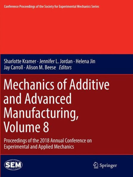 Mechanics of Additive and Advanced Manufacturing, Volume 8: Proceedings of the 2018 Annual Conference on Experimental and Applied Mechanics