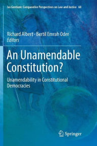 Title: An Unamendable Constitution?: Unamendability in Constitutional Democracies, Author: Richard Albert