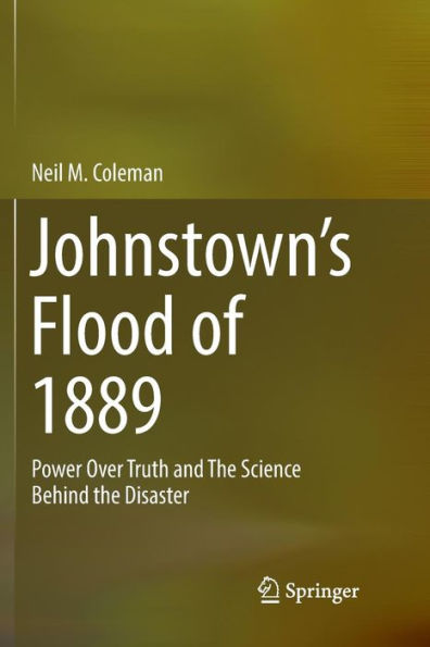 Johnstown's Flood of 1889: Power Over Truth and The Science Behind the Disaster