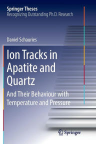 Title: Ion Tracks in Apatite and Quartz: And Their Behaviour with Temperature and Pressure, Author: Daniel Schauries