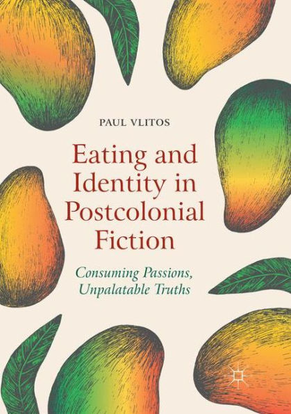 Eating and Identity Postcolonial Fiction: Consuming Passions, Unpalatable Truths