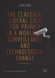 Title: The Classical Liberal Case for Privacy in a World of Surveillance and Technological Change, Author: Chris Berg