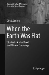 Title: When the Earth Was Flat: Studies in Ancient Greek and Chinese Cosmology, Author: Dirk L. Couprie