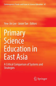 Title: Primary Science Education in East Asia: A Critical Comparison of Systems and Strategies, Author: Yew-Jin Lee