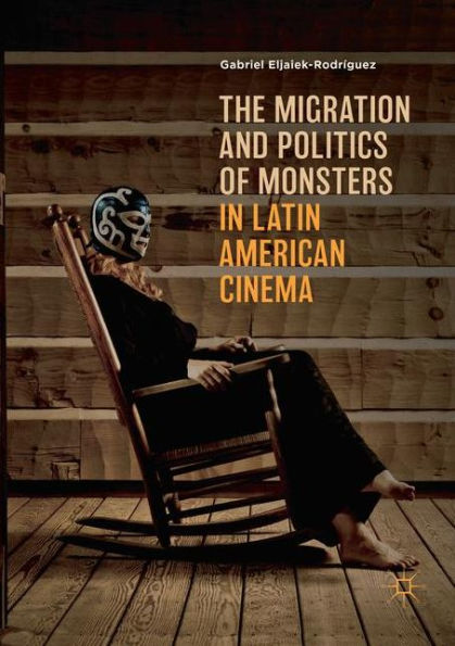 The Migration and Politics of Monsters Latin American Cinema