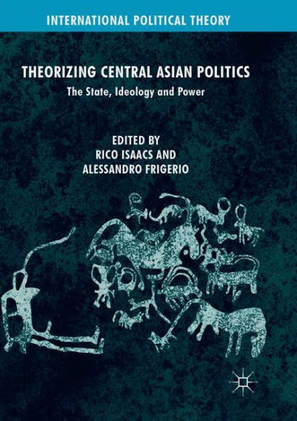 Theorizing Central Asian Politics: The State, Ideology and Power