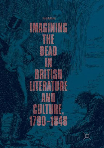 Imagining the Dead British Literature and Culture, 1790-1848