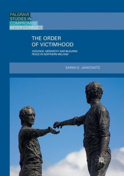 The Order of Victimhood: Violence, Hierarchy and Building Peace in Northern Ireland