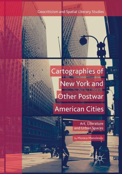 Cartographies of New York and Other Postwar American Cities: Art, Literature Urban Spaces