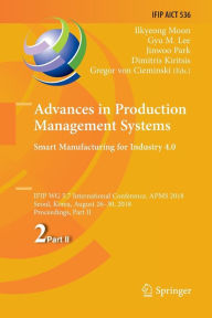 Title: Advances in Production Management Systems. Smart Manufacturing for Industry 4.0: IFIP WG 5.7 International Conference, APMS 2018, Seoul, Korea, August 26-30, 2018, Proceedings, Part II, Author: Ilkyeong Moon