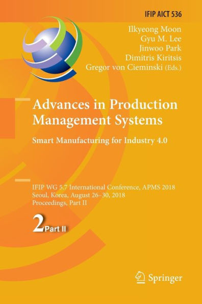 Advances in Production Management Systems. Smart Manufacturing for Industry 4.0: IFIP WG 5.7 International Conference, APMS 2018, Seoul, Korea, August 26-30, 2018, Proceedings, Part II