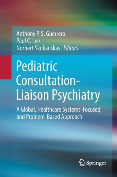 Pediatric Consultation-Liaison Psychiatry: A Global, Healthcare Systems-Focused, and Problem-Based Approach