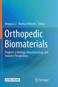 Title: Orthopedic Biomaterials: Progress in Biology, Manufacturing, and Industry Perspectives, Author: Bingyun Li