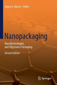 Title: Nanopackaging: Nanotechnologies and Electronics Packaging / Edition 2, Author: James E. Morris