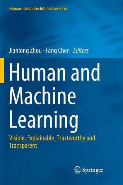 Human and Machine Learning: Visible, Explainable, Trustworthy and Transparent