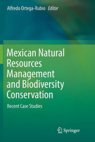 Title: Mexican Natural Resources Management and Biodiversity Conservation: Recent Case Studies, Author: Alfredo Ortega-Rubio
