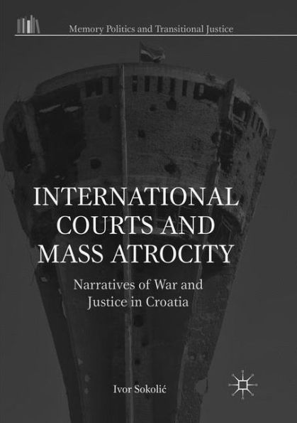 International Courts and Mass Atrocity: Narratives of War and Justice in Croatia