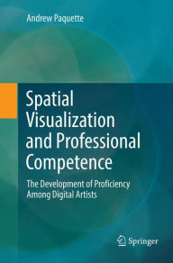 Title: Spatial Visualization and Professional Competence: The Development of Proficiency Among Digital Artists, Author: Andrew Paquette