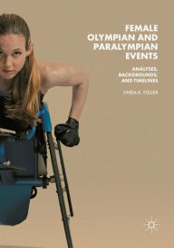 Title: Female Olympian and Paralympian Events: Analyses, Backgrounds, and Timelines, Author: Linda K. Fuller