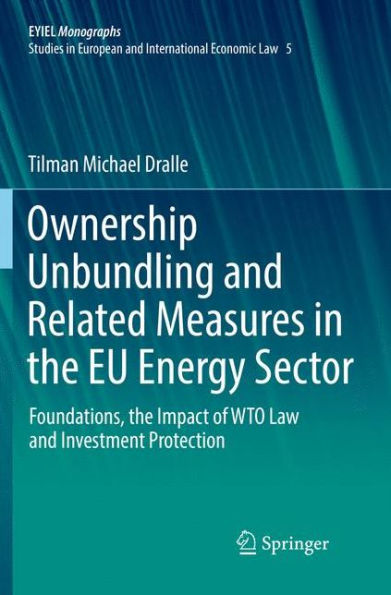 Ownership Unbundling and Related Measures in the EU Energy Sector: Foundations, the Impact of WTO Law and Investment Protection