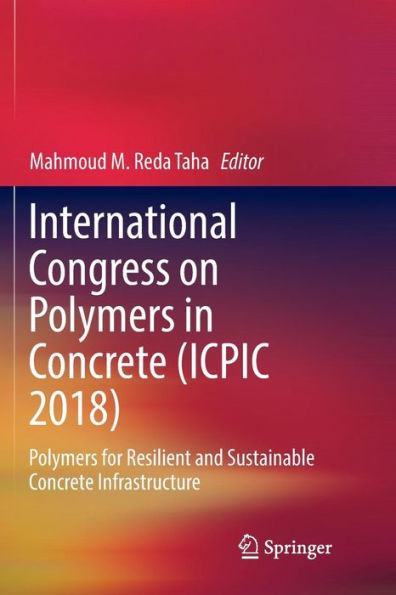 International Congress on Polymers in Concrete (ICPIC 2018): Polymers for Resilient and Sustainable Concrete Infrastructure