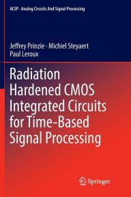 Title: Radiation Hardened CMOS Integrated Circuits for Time-Based Signal Processing, Author: Jeffrey Prinzie
