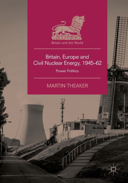 Britain, Europe and Civil Nuclear Energy, 1945-62: Power Politics