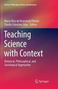 Title: Teaching Science with Context: Historical, Philosophical, and Sociological Approaches, Author: Maria Elice de Brzezinski Prestes