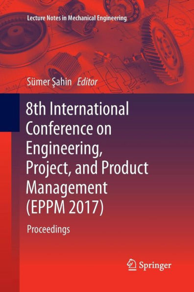 8th International Conference on Engineering, Project, and Product Management (EPPM 2017): Proceedings