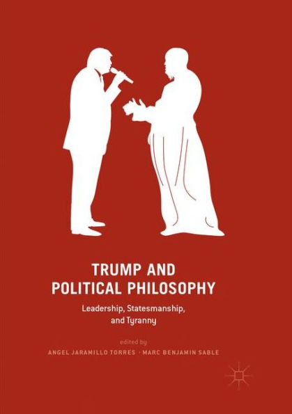 Trump and Political Philosophy: Leadership, Statesmanship, Tyranny