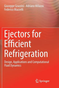 Title: Ejectors for Efficient Refrigeration: Design, Applications and Computational Fluid Dynamics, Author: Giuseppe Grazzini