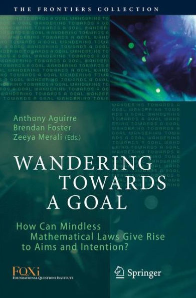 Wandering Towards a Goal: How Can Mindless Mathematical Laws Give Rise to Aims and Intention?