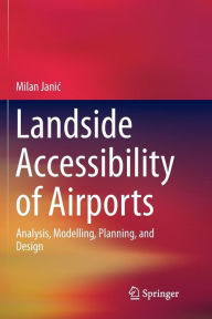 Title: Landside Accessibility of Airports: Analysis, Modelling, Planning, and Design, Author: Milan Janic