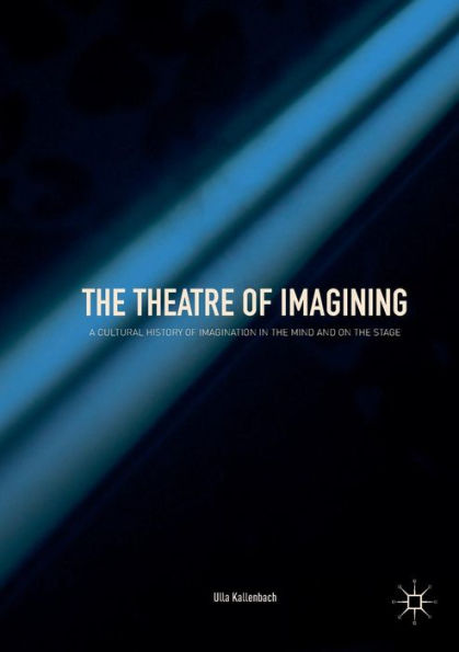 the Theatre of Imagining: A Cultural History Imagination Mind and on Stage