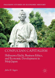 Title: Confucian Capitalism: Shibusawa Eiichi, Business Ethics, and Economic Development in Meiji Japan, Author: John H. Sagers