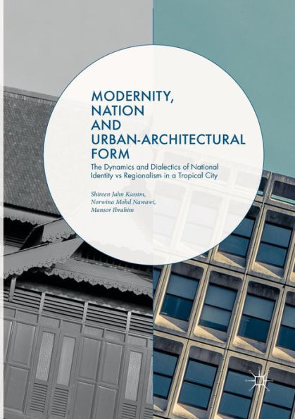 Modernity, Nation and Urban-Architectural Form: The Dynamics and Dialectics of National Identity vs Regionalism in a Tropical City