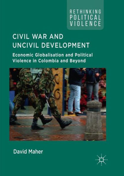 Civil War and Uncivil Development: Economic Globalisation and Political Violence in Colombia and Beyond