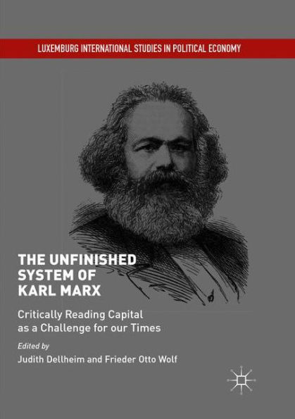 The Unfinished System of Karl Marx: Critically Reading Capital as a Challenge for our Times