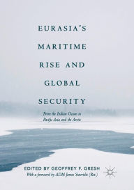 Title: Eurasia's Maritime Rise and Global Security: From the Indian Ocean to Pacific Asia and the Arctic, Author: Geoffrey F. Gresh