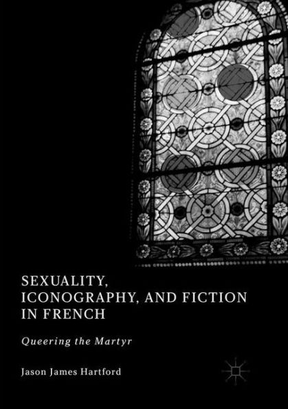 Sexuality, Iconography, and Fiction French: Queering the Martyr