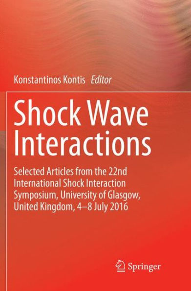 Shock Wave Interactions: Selected Articles from the 22nd International Shock Interaction Symposium, University of Glasgow, United Kingdom, 4-8 July 2016